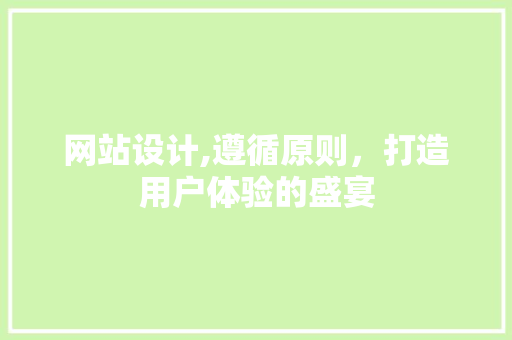 网站设计,遵循原则，打造用户体验的盛宴