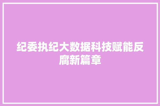 纪委执纪大数据科技赋能反腐新篇章