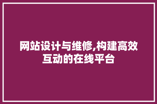 网站设计与维修,构建高效互动的在线平台