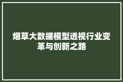 烟草大数据模型透视行业变革与创新之路