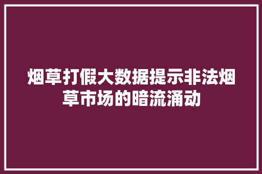 烟草打假大数据提示非法烟草市场的暗流涌动