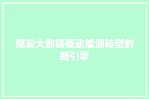 煤炭大数据驱动能源转型的新引擎