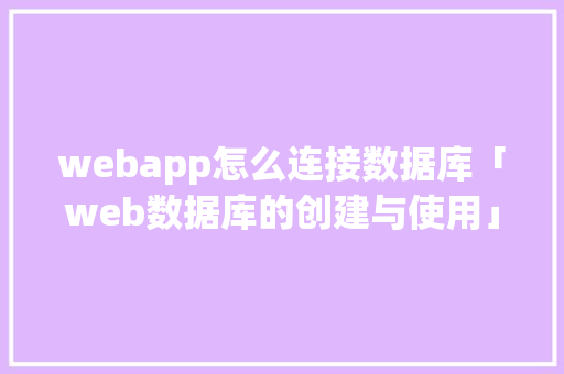 webapp怎么连接数据库「web数据库的创建与使用」
