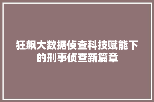 狂飙大数据侦查科技赋能下的刑事侦查新篇章