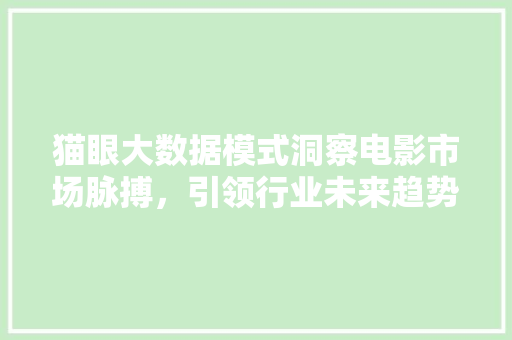 猫眼大数据模式洞察电影市场脉搏，引领行业未来趋势 SEO教程