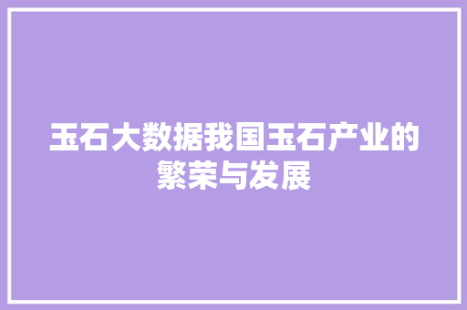 玉石大数据我国玉石产业的繁荣与发展