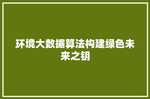 环境大数据算法构建绿色未来之钥