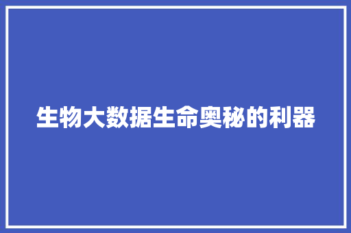 生物大数据生命奥秘的利器