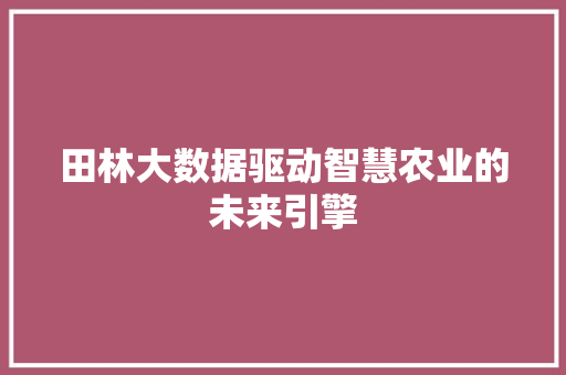田林大数据驱动智慧农业的未来引擎 友链在线