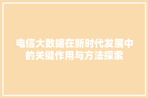 电信大数据在新时代发展中的关键作用与方法探索