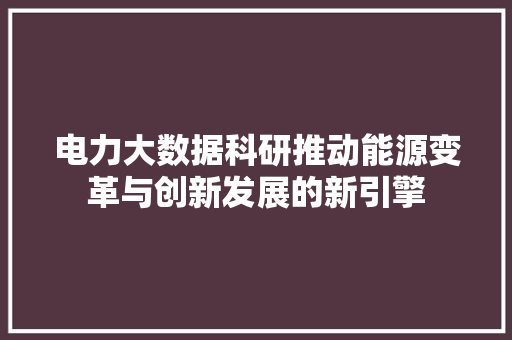 电力大数据科研推动能源变革与创新发展的新引擎 SEO教程