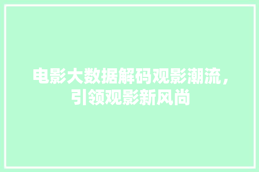 电影大数据解码观影潮流，引领观影新风尚