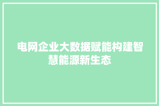 电网企业大数据赋能构建智慧能源新生态
