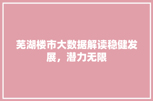 芜湖楼市大数据解读稳健发展，潜力无限