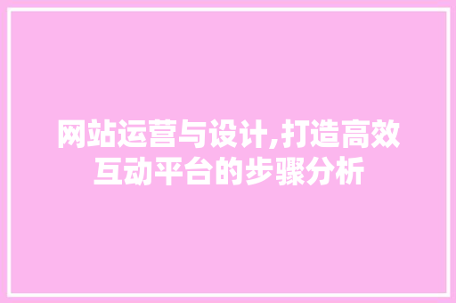 网站运营与设计,打造高效互动平台的步骤分析
