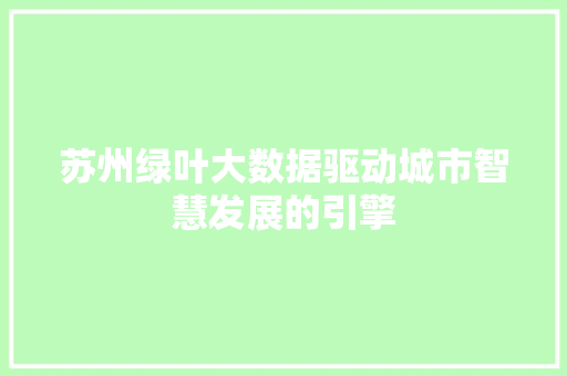 苏州绿叶大数据驱动城市智慧发展的引擎