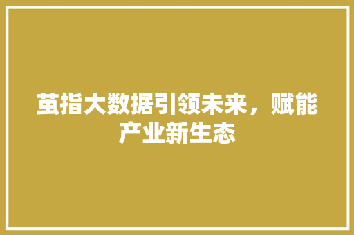 茧指大数据引领未来，赋能产业新生态