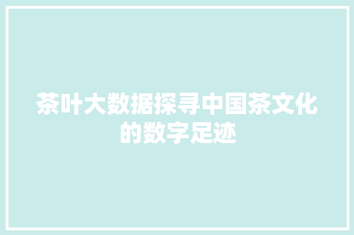茶叶大数据探寻中国茶文化的数字足迹