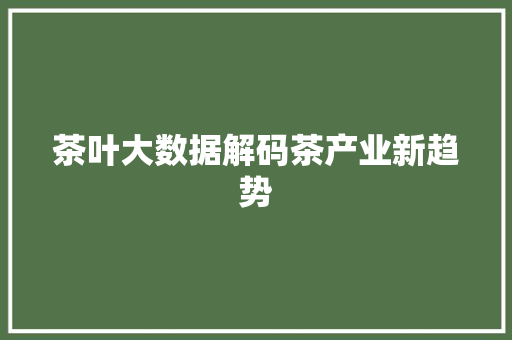 茶叶大数据解码茶产业新趋势