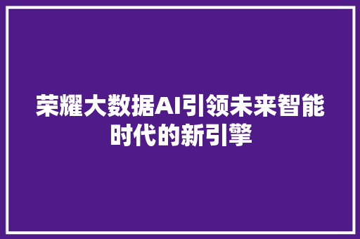 荣耀大数据AI引领未来智能时代的新引擎