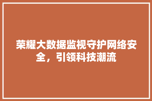 荣耀大数据监视守护网络安全，引领科技潮流