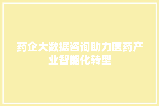 药企大数据咨询助力医药产业智能化转型