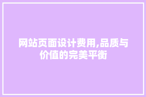 网站页面设计费用,品质与价值的完美平衡