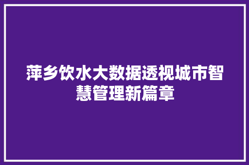 萍乡饮水大数据透视城市智慧管理新篇章