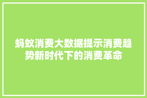 蚂蚁消费大数据提示消费趋势新时代下的消费革命 建站教程