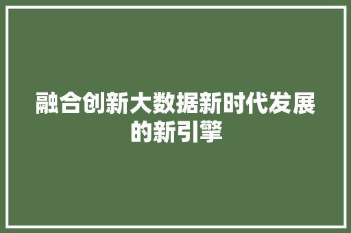 融合创新大数据新时代发展的新引擎