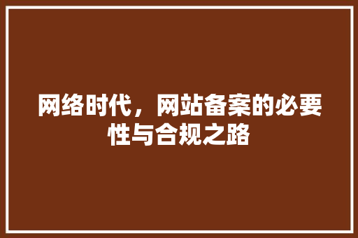 网络时代，网站备案的必要性与合规之路