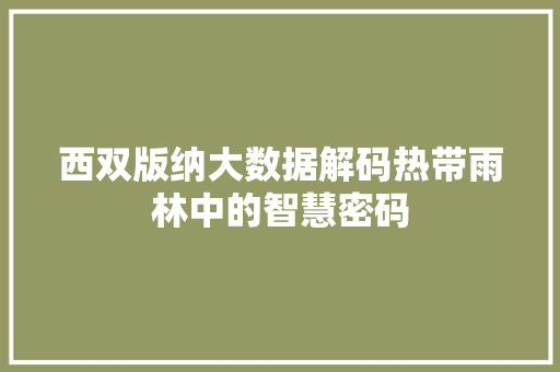 西双版纳大数据解码热带雨林中的智慧密码