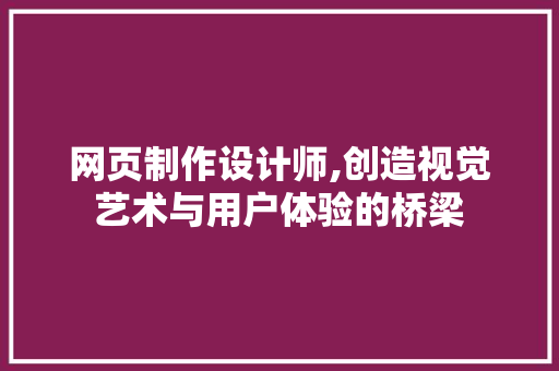 网页制作设计师,创造视觉艺术与用户体验的桥梁