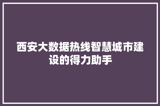 西安大数据热线智慧城市建设的得力助手
