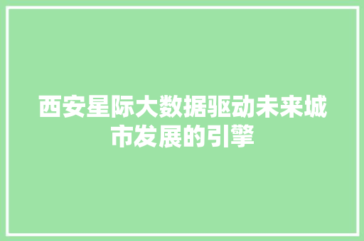 西安星际大数据驱动未来城市发展的引擎 WordPress教程