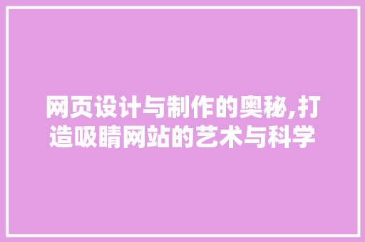 网页设计与制作的奥秘,打造吸睛网站的艺术与科学