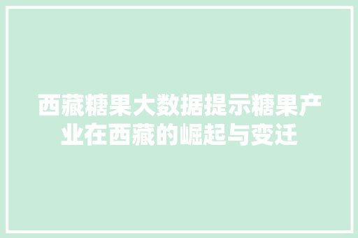 西藏糖果大数据提示糖果产业在西藏的崛起与变迁 服务器/数据库