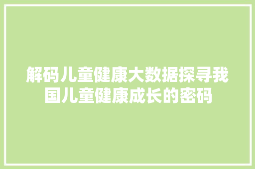 解码儿童健康大数据探寻我国儿童健康成长的密码