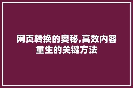 网页转换的奥秘,高效内容重生的关键方法