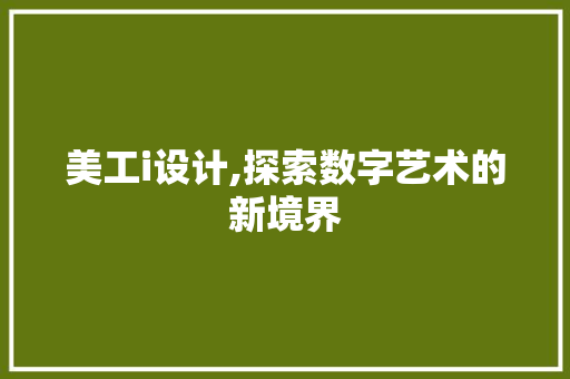 美工i设计,探索数字艺术的新境界