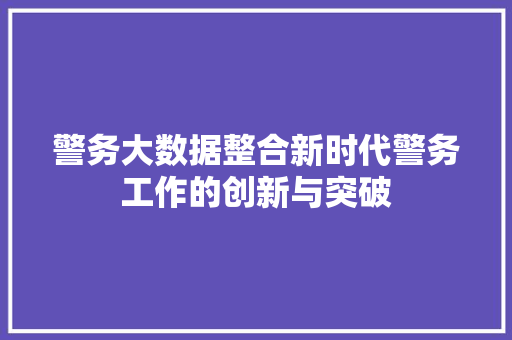 警务大数据整合新时代警务工作的创新与突破