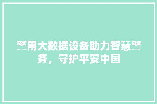 警用大数据设备助力智慧警务，守护平安中国