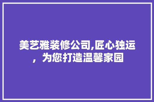 美艺雅装修公司,匠心独运，为您打造温馨家园