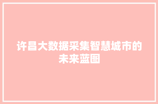 许昌大数据采集智慧城市的未来蓝图 建站教程