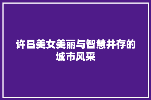 许昌美女美丽与智慧并存的城市风采 建站教程