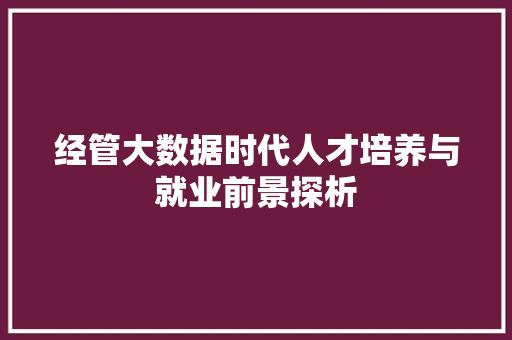 经管大数据时代人才培养与就业前景探析 友链在线