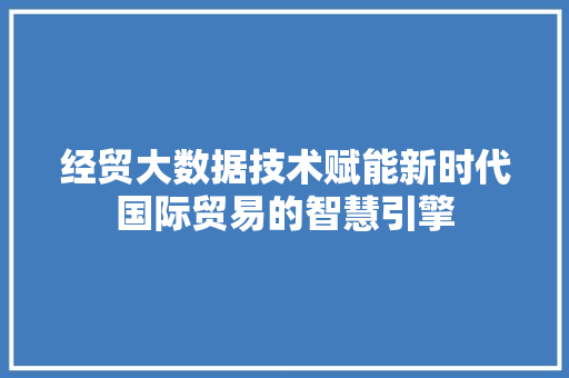经贸大数据技术赋能新时代国际贸易的智慧引擎 服务器/数据库
