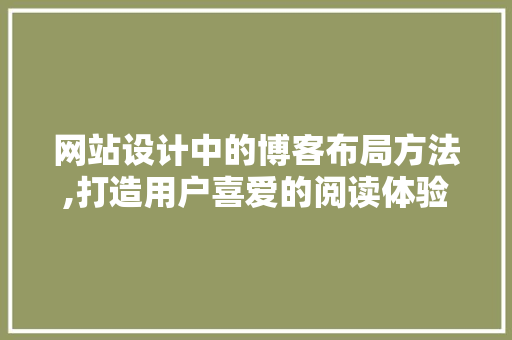 网站设计中的博客布局方法,打造用户喜爱的阅读体验