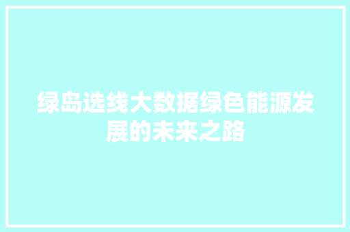 绿岛选线大数据绿色能源发展的未来之路