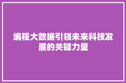 编程大数据引领未来科技发展的关键力量